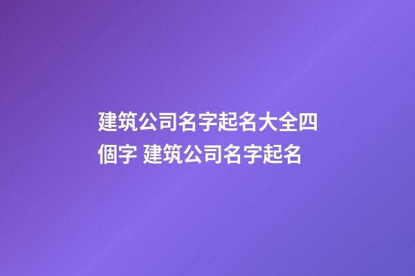建筑公司名字起名大全四個字 建筑公司名字起名-第1張-公司起名-玄機派